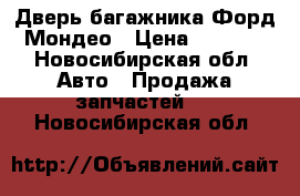 Дверь багажника Форд Мондео › Цена ­ 2 000 - Новосибирская обл. Авто » Продажа запчастей   . Новосибирская обл.